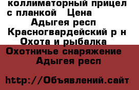 коллиматорный прицел с планкой › Цена ­ 4 900 - Адыгея респ., Красногвардейский р-н Охота и рыбалка » Охотничье снаряжение   . Адыгея респ.